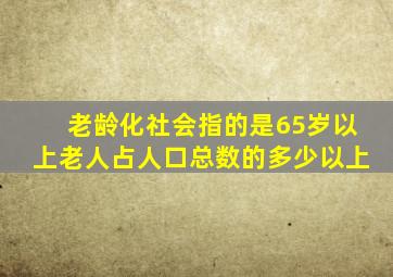 老龄化社会指的是65岁以上老人占人口总数的多少以上