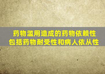 药物滥用造成的药物依赖性包括药物耐受性和病人依从性