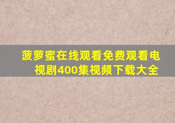 菠萝蜜在线观看免费观看电视剧400集视频下载大全