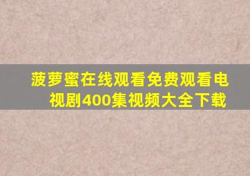 菠萝蜜在线观看免费观看电视剧400集视频大全下载