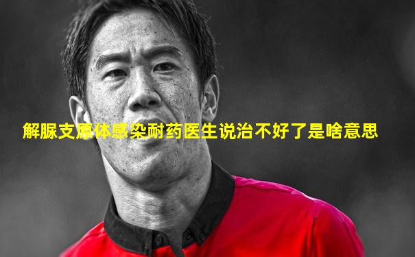 解脲支原体感染耐药医生说治不好了是啥意思