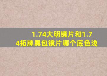 1.74大明镜片和1.74拓牌黑包镜片哪个底色浅