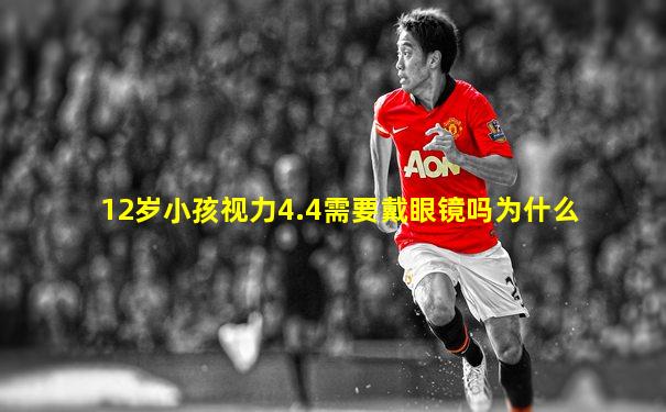 12岁小孩视力4.4需要戴眼镜吗为什么