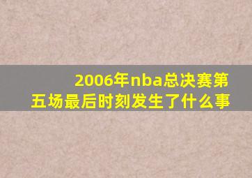 2006年nba总决赛第五场最后时刻发生了什么事