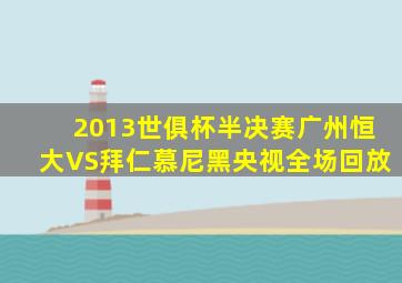 2013世俱杯半决赛广州恒大VS拜仁慕尼黑央视全场回放