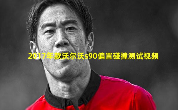 2017年款沃尔沃s90偏置碰撞测试视频