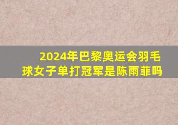 2024年巴黎奥运会羽毛球女子单打冠军是陈雨菲吗