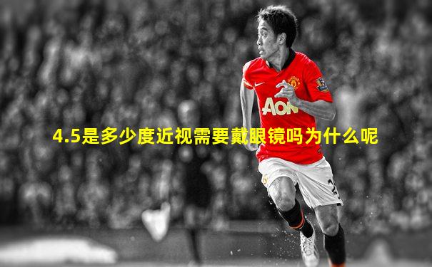 4.5是多少度近视需要戴眼镜吗为什么呢