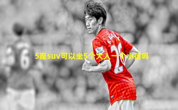 5座suv可以坐5个大人一个小孩吗
