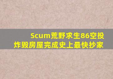 Scum荒野求生86空投炸毁房屋完成史上最快抄家