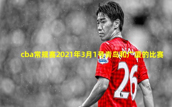 cba常规赛2021年3月1号青岛和广厦的比赛