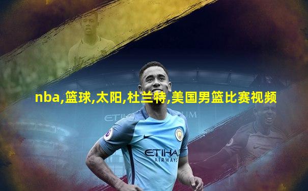 nba,篮球,太阳,杜兰特,美国男篮比赛视频
