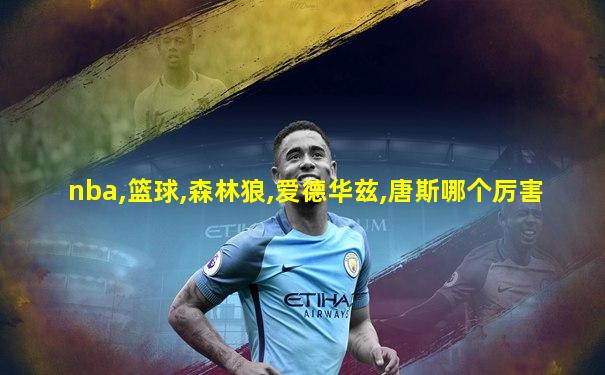 nba,篮球,森林狼,爱德华兹,唐斯哪个厉害
