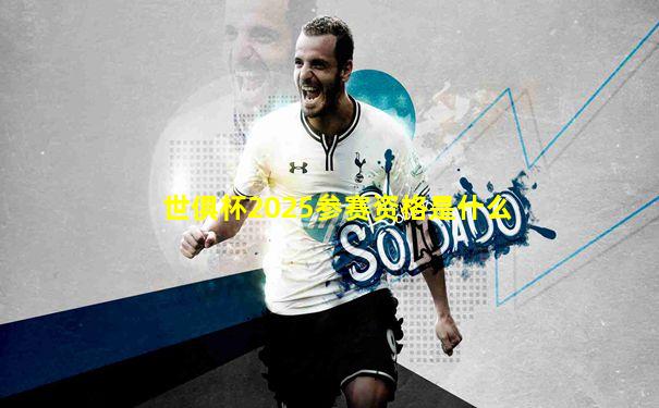 世俱杯2025参赛资格是什么