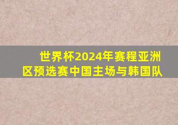 世界杯2024年赛程亚洲区预选赛中国主场与韩国队