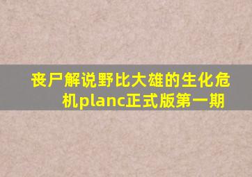 丧尸解说野比大雄的生化危机planc正式版第一期