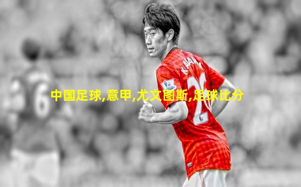 中国足球,意甲,尤文图斯,足球比分