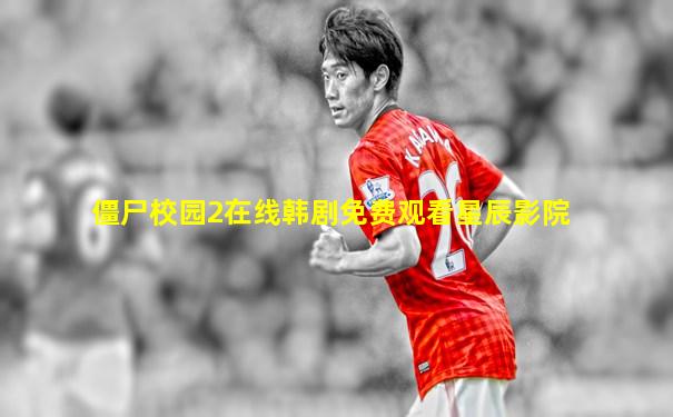 僵尸校园2在线韩剧免费观看星辰影院