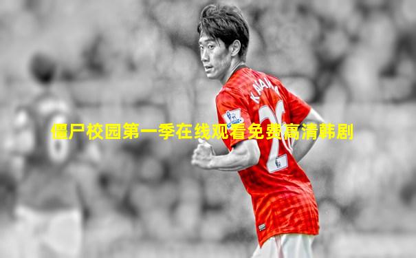 僵尸校园第一季在线观看免费高清韩剧