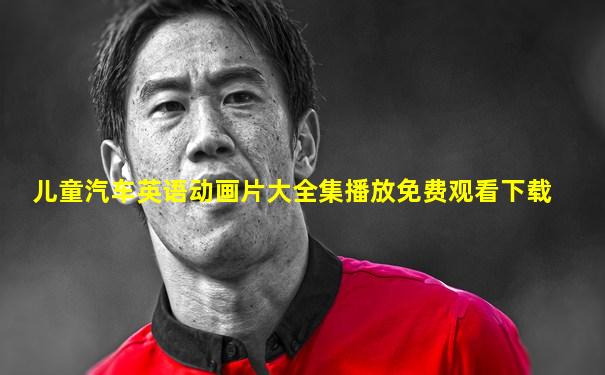 儿童汽车英语动画片大全集播放免费观看下载