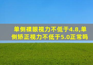 单侧裸眼视力不低于4.8,单侧矫正视力不低于5.0正常吗