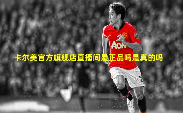卡尔美官方旗舰店直播间是正品吗是真的吗