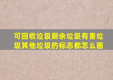 可回收垃圾厨余垃圾有害垃圾其他垃圾的标志都怎么画