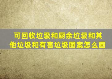 可回收垃圾和厨余垃圾和其他垃圾和有害垃圾图案怎么画