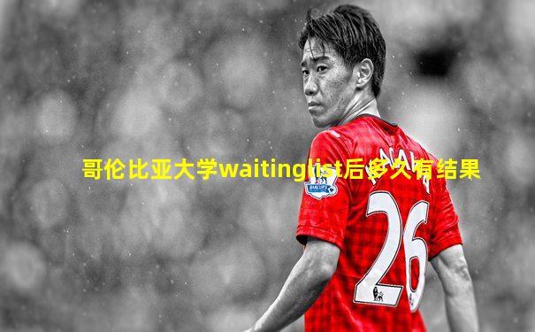 哥伦比亚大学waitinglist后多久有结果