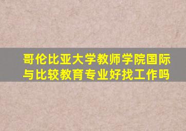 哥伦比亚大学教师学院国际与比较教育专业好找工作吗