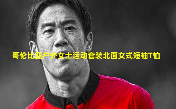 哥伦比亚户外女士运动套装北面女式短袖T恤