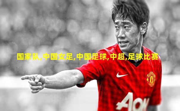国家队,中国女足,中国足球,中超,足球比赛