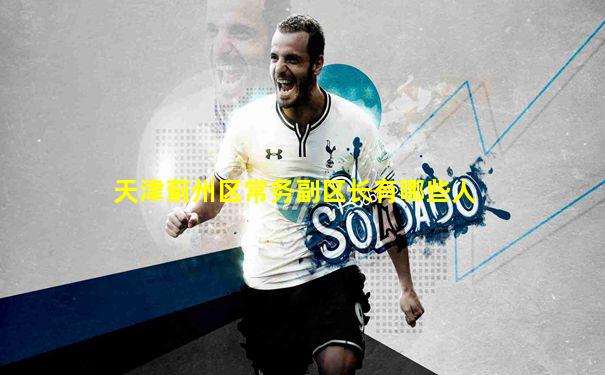 天津蓟州区常务副区长有哪些人