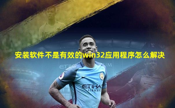 安装软件不是有效的win32应用程序怎么解决