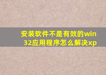 安装软件不是有效的win32应用程序怎么解决xp