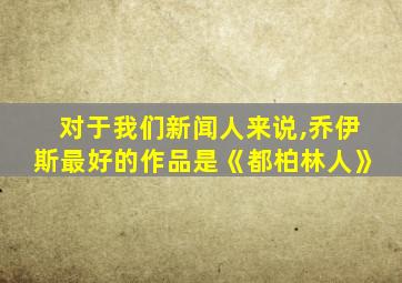 对于我们新闻人来说,乔伊斯最好的作品是《都柏林人》