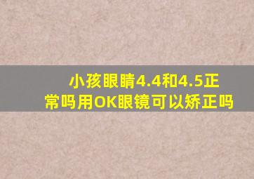 小孩眼睛4.4和4.5正常吗用OK眼镜可以矫正吗