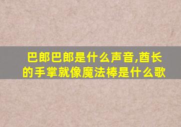 巴郎巴郎是什么声音,酋长的手掌就像魔法棒是什么歌