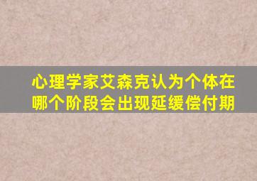 心理学家艾森克认为个体在哪个阶段会出现延缓偿付期