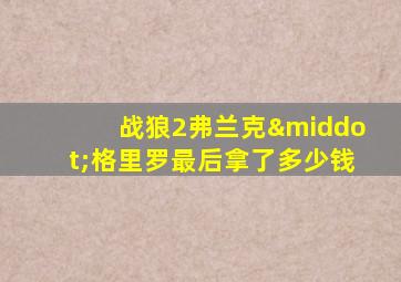 战狼2弗兰克·格里罗最后拿了多少钱
