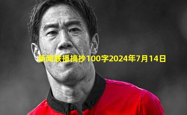 新闻联播摘抄100字2024年7月14日