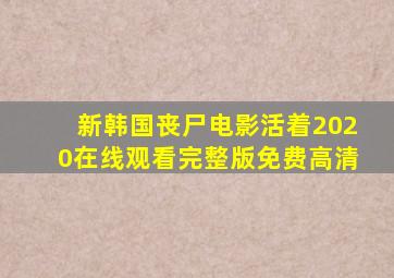 新韩国丧尸电影活着2020在线观看完整版免费高清