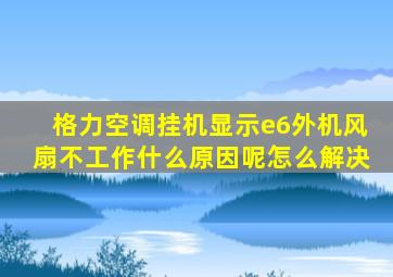 格力空调挂机显示e6外机风扇不工作什么原因呢怎么解决