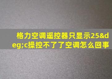 格力空调遥控器只显示25°c操控不了了空调怎么回事