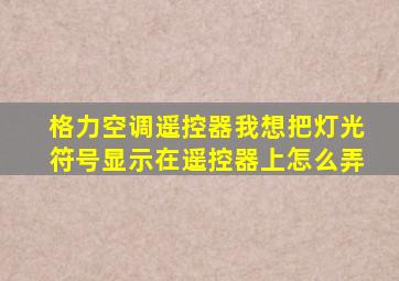 格力空调遥控器我想把灯光符号显示在遥控器上怎么弄