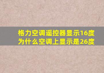 格力空调遥控器显示16度为什么空调上显示是26度