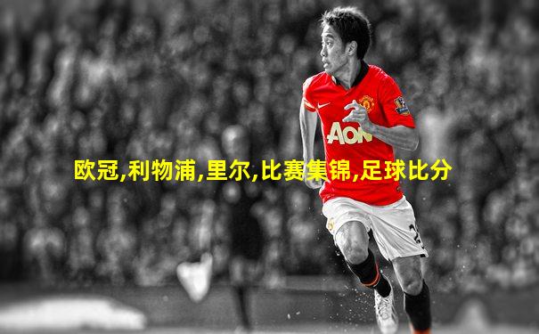 欧冠,利物浦,里尔,比赛集锦,足球比分