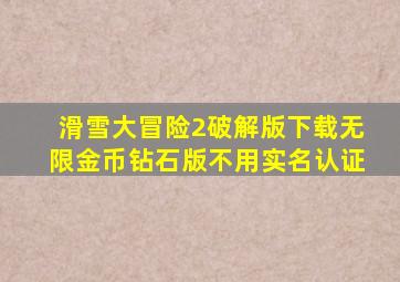 滑雪大冒险2破解版下载无限金币钻石版不用实名认证