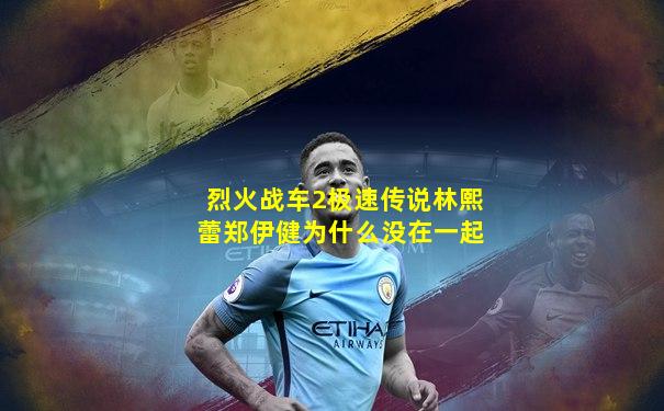 烈火战车2极速传说林熙蕾郑伊健为什么没在一起