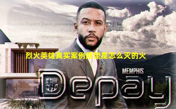 烈火英雄真实案例原型是怎么灭的火
